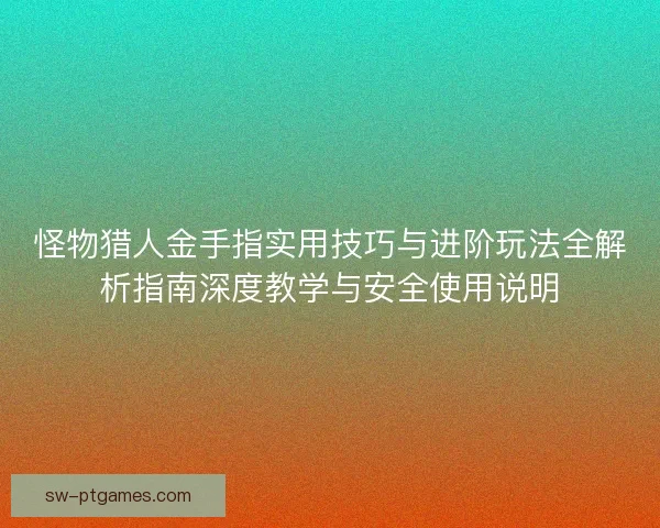 怪物猎人金手指实用技巧与进阶玩法全解析指南深度教学与安全使用说明