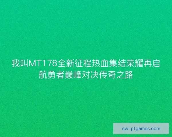 我叫MT178全新征程热血集结荣耀再启航勇者巅峰对决传奇之路