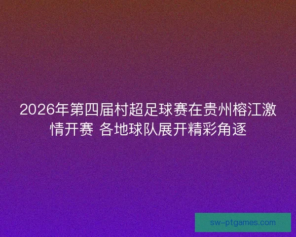 2026年第四届村超足球赛在贵州榕江激情开赛 各地球队展开精彩角逐