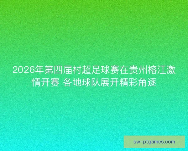 2026年第四届村超足球赛在贵州榕江激情开赛 各地球队展开精彩角逐