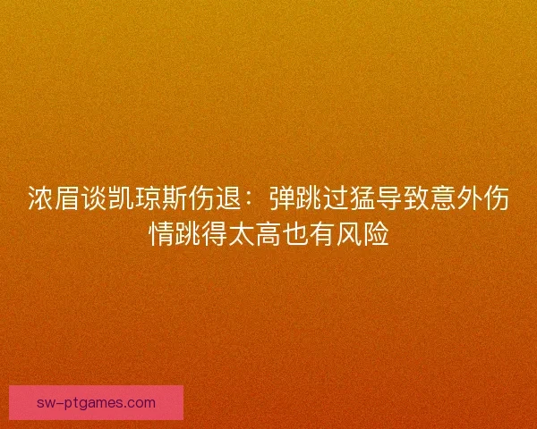 浓眉谈凯琼斯伤退:弹跳过猛导致意外伤情跳得太高也有风险 浓眉谈凯琼斯伤退:弹跳过猛导致意外伤情跳得太高也有风险